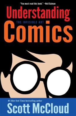 Understanding Comics: The Invisible Art A Graphic Guide To Understanding Visual Storytelling